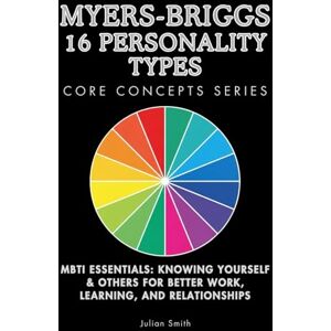 Smith, Julian Myers-Briggs 16 Personality Types Core Concepts Series: MBTI Essentials: Knowing Yourself & Others for Better Work, Learning, and Relationships Smith, Julian Myers-Briggs 16 Personality Types Core Concepts Series: MBTI Essentials: Knowing Yourself & Others for Better Work, Learning, and Relationships