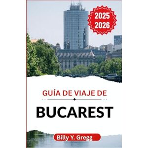 Y. Gregg, Billy Guía de viaje de Bucarest 2025-2026: Desentrañando leyendas, arquitectura, vida nocturna e historias cotidianas en una ciudad que nunca deja de reinventarse. Y. Gregg, Billy Guía de viaje de Bucarest 2025-2026: Desentrañando leyendas, arquitectura, vida nocturna e historias cotidianas en una ciudad que nunca deja de reinventarse.