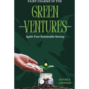 Linwood, Ethan A Guide to Launching and Growing Successful Eco-Friendly Businesses: Green Ventures: Ignite Your Sustainable Startup Linwood, Ethan A Guide to Launching and Growing Successful Eco-Friendly Businesses: Green Ventures: Ignite Your Sustainable Startup