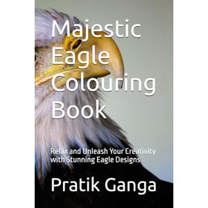 Ganga, Mr Pratik Mallinath Majestic Eagle Colouring Book: Relax and Unleash Your Creativity with Stunning Eagle Designs Ganga, Mr Pratik Mallinath Majestic Eagle Colouring Book: Relax and Unleash Your Creativity with Stunning Eagle Designs