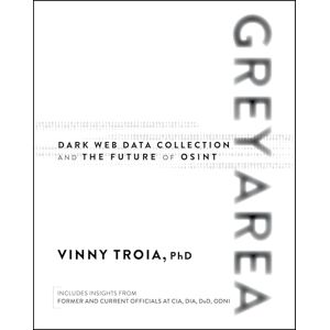 Troia, Vinny Grey Area: Dark Web Data Collection and the Future of OSINT Troia, Vinny Grey Area: Dark Web Data Collection and the Future of OSINT