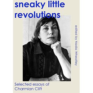 Nadia Wheatley (editor) Sneaky Little Revolutions: Selected Essays of Charmian Clift Nadia Wheatley (editor) Sneaky Little Revolutions: Selected Essays of Charmian Clift