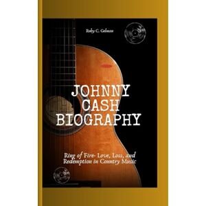 C. Gelman, Ruby JOHNNY CASH BIOGRAPHY: Ring of Fire- Love, Loss, and Redemption in Country Music C. Gelman, Ruby JOHNNY CASH BIOGRAPHY: Ring of Fire- Love, Loss, and Redemption in Country Music