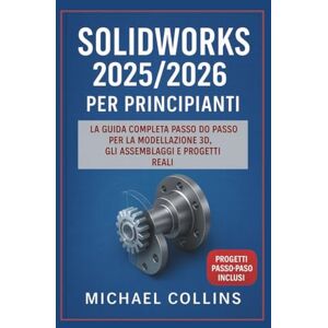 Collins, Michael SolidWorks 2025/2026 per principianti: La guida completa passo passo alla modellazione 3D, agli assemblaggi e ai progetti del mondo reale (serie di apprendimento CAD di nuova generazione) Collins, Michael SolidWorks 2025/2026 per principianti: La guida completa passo passo alla modellazione 3D, agli assemblaggi e ai progetti del mondo reale (serie di apprendimento CAD di nuova generazione)