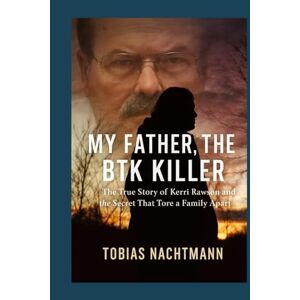Nachtmann, Tobias My Father, the BTK Killer: The True Story of Kerri Rawson and the Secret That Tore a Family Apart Nachtmann, Tobias My Father, the BTK Killer: The True Story of Kerri Rawson and the Secret That Tore a Family Apart