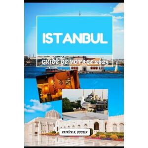 Boozer, Patrick K. ISTANBUL GUIDE DE VOYAGE 2025: Les secrets du Bosphore et les merveilles intemporelles explorées Boozer, Patrick K. ISTANBUL GUIDE DE VOYAGE 2025: Les secrets du Bosphore et les merveilles intemporelles explorées