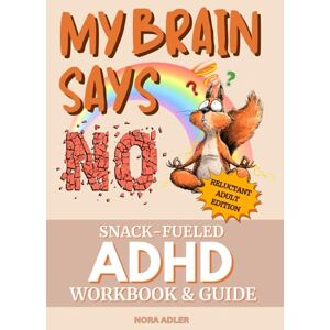 Adler, Nora My Brain Says No: Snack-Fueled ADHD Workbook & Guide for Adults: Funny & Motivational Self Help Book for Neurodivergent Men & Women, Executive Function Techniques for Mental Health with Humor Adler, Nora My Brain Says No: Snack-Fueled ADHD Workbook & Guide for Adults: Funny & Motivational Self Help Book for Neurodivergent Men & Women, Executive Function Techniques for Mental Health with Humor