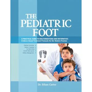 Carter, Dr. Ethan The Pediatric Foot: A Practical Guide to Malformations and Deformities: Evidence-Based Treatment Protocols for the Modern Practice. Carter, Dr. Ethan The Pediatric Foot: A Practical Guide to Malformations and Deformities: Evidence-Based Treatment Protocols for the Modern Practice.