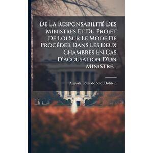 De La ResponsabilitÃ(c) Des Ministres Et Du Projet De Loi Sur Le Mode De ProcÃ(c)der Dans Les Deux Chambres En Cas D'accusation D'un Ministre... De La ResponsabilitÃ(c) Des Ministres Et Du Projet De Loi Sur Le Mode De ProcÃ(c)der Dans Les Deux Chambres En Cas D'accusation D'un Ministre...