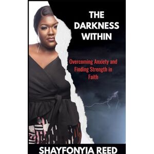 Reed, Shayfonyia Queenlena The Darkness Within: Overcoming Anxiety and Finding Strength in Faith Reed, Shayfonyia Queenlena The Darkness Within: Overcoming Anxiety and Finding Strength in Faith
