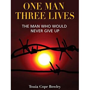 Bowley, Tonia Cope One Man Three Lives: The Man Who Would Never Give Up Bowley, Tonia Cope One Man Three Lives: The Man Who Would Never Give Up