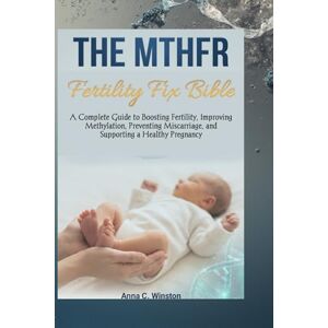 Winston, Anna C. The MTHFR Fertility Fix Bible: A Complete Guide to Boosting Fertility, Improving Methylation, Preventing Miscarriage, and Supporting a Healthy Pregnancy Winston, Anna C. The MTHFR Fertility Fix Bible: A Complete Guide to Boosting Fertility, Improving Methylation, Preventing Miscarriage, and Supporting a Healthy Pregnancy