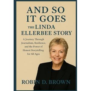 Brown, Robin D. And So It Goes: The Linda Ellerbee Story: A Journey Through Journalism, Resilience, and the Power of Honest Storytelling for All Ages Brown, Robin D. And So It Goes: The Linda Ellerbee Story: A Journey Through Journalism, Resilience, and the Power of Honest Storytelling for All Ages