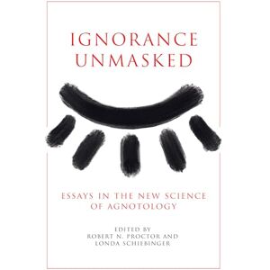 Ignorance Unmasked: Essays in the New Science of Agnotology Ignorance Unmasked: Essays in the New Science of Agnotology
