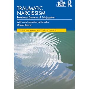 Shaw, Daniel Traumatic Narcissism: Relational Systems of Subjugation (Relational Perspectives Book Series) Shaw, Daniel Traumatic Narcissism: Relational Systems of Subjugation (Relational Perspectives Book Series)