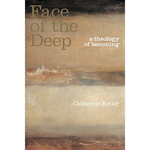 Keller, Catherine The Face of the Deep: A Theology of Becoming Keller, Catherine The Face of the Deep: A Theology of Becoming
