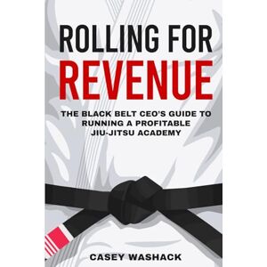 Washack, Casey Rolling for Revenue: The Black Belt CEO’s Guide to Running a Profitable Jiu-Jitsu Academy Washack, Casey Rolling for Revenue: The Black Belt CEO’s Guide to Running a Profitable Jiu-Jitsu Academy