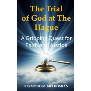 Melkomian, Raymond The Trial of God at The Hague: A Gripping Quest for Faith and Justice Melkomian, Raymond The Trial of God at The Hague: A Gripping Quest for Faith and Justice
