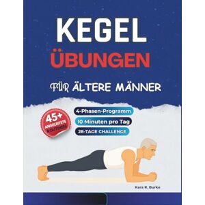 Burke, Kara R. Kegel-Übungen für ältere Männer: Ein sanftes 4-Phasen-Programm mit über 45 illustrierten Routinen, um Kraft aufzubauen, die Rumpfstabilität zu ... und das Selbstvertrauen ab 50 zu stärken Burke, Kara R. Kegel-Übungen für ältere Männer: Ein sanftes 4-Phasen-Programm mit über 45 illustrierten Routinen, um Kraft aufzubauen, die Rumpfstabilität zu ... und das Selbstvertrauen ab 50 zu stärken