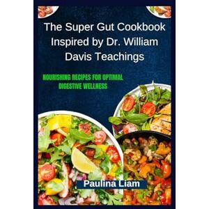 Liam, Paulina The Super Gut Cookbook Inspired by Dr. William Davis Teachings: Nourishing Recipes for Optimal Digestive Wellness Liam, Paulina The Super Gut Cookbook Inspired by Dr. William Davis Teachings: Nourishing Recipes for Optimal Digestive Wellness