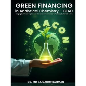 Rahman, Dr. Md Sajjadur Green Financing in Analytical Chemistry – GFAC: Bridging the Mindset Gap Between Science and Investment for a Profitable, Sustainable Future Rahman, Dr. Md Sajjadur Green Financing in Analytical Chemistry – GFAC: Bridging the Mindset Gap Between Science and Investment for a Profitable, Sustainable Future
