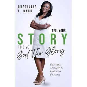 Byrd Tell Your Story to Give God the Glory: Personal Memoir and Purpose Guide Byrd Tell Your Story to Give God the Glory: Personal Memoir and Purpose Guide