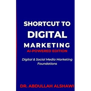 Alshawi, Dr. Abdullah SHORTCUT TO DIGITAL MARKETING 2.0: DIGITAL & SOCIAL MEDIA MARKETING FOUNDATIONS (SHORTCUT TO DIGITAL MARKETING 2.0 AI-POWERED EDITION) Alshawi, Dr. Abdullah SHORTCUT TO DIGITAL MARKETING 2.0: DIGITAL & SOCIAL MEDIA MARKETING FOUNDATIONS (SHORTCUT TO DIGITAL MARKETING 2.0 AI-POWERED EDITION)