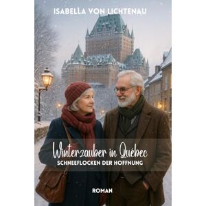 von Lichtenau, Isabella Winterzauber in Québec: Schneeflocken der Hoffnung von Lichtenau, Isabella Winterzauber in Québec: Schneeflocken der Hoffnung