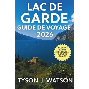 J. Watson, Tyson Lac de Garde guide de voyage 2026: Itinéraires d'initiés, villages cachés, voyages culinaires, escapades en plein air et expériences authentiques ... (The Ultimate Travel Companion (French)) J. Watson, Tyson Lac de Garde guide de voyage 2026: Itinéraires d'initiés, villages cachés, voyages culinaires, escapades en plein air et expériences authentiques ... (The Ultimate Travel Companion (French))
