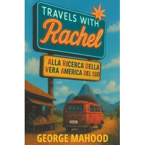Mahood, George Travels with Rachel: Alla ricerca della vera America del Sud Mahood, George Travels with Rachel: Alla ricerca della vera America del Sud