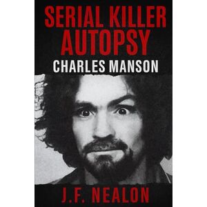 Nealon, J.F. Serial Killer Autopsy: Charles Manson Nealon, J.F. Serial Killer Autopsy: Charles Manson