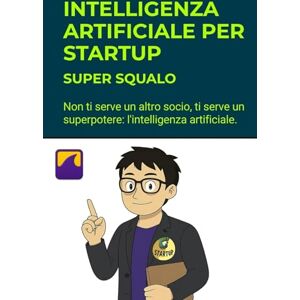 Squalo, Super Intelligenza Artificiale per Startup. Le Nuove Regole del Gioco: Non ti serve un altro socio, ti serve un superpotere: l'intelligenza artificiale. Squalo, Super Intelligenza Artificiale per Startup. Le Nuove Regole del Gioco: Non ti serve un altro socio, ti serve un superpotere: l'intelligenza artificiale.