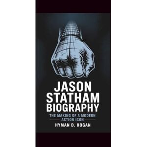 Hogan, Hyman D. JASON STATHAM BIOGRAPHY: The Making of a Modern Action Icon Hogan, Hyman D. JASON STATHAM BIOGRAPHY: The Making of a Modern Action Icon