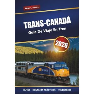 Travers, Ethan L. Trans-Canadá Guía De Viaje En Tren 2026: Explore los viajes panorámicos en tren, las rutas históricas, los lugares más destacados de la zona y las paradas imperdibles Travers, Ethan L. Trans-Canadá Guía De Viaje En Tren 2026: Explore los viajes panorámicos en tren, las rutas históricas, los lugares más destacados de la zona y las paradas imperdibles