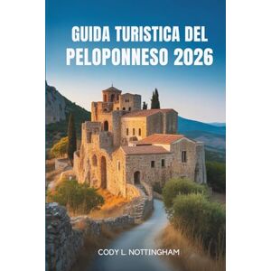 Nottingham, Cody L. GUIDA TURISTICA DEL PELOPONNESO 2026: Un viaggio attraverso la storia, la cultura e le coste della Grecia meridionale Nottingham, Cody L. GUIDA TURISTICA DEL PELOPONNESO 2026: Un viaggio attraverso la storia, la cultura e le coste della Grecia meridionale