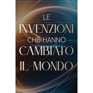 Miles, Adrian Le Invenzioni che Hanno Cambiato il Mondo: 100 Fatti Incredibili che Hanno Trasformato la Storia (Archivi Segreti Le Verità Nascoste del Passato) Miles, Adrian Le Invenzioni che Hanno Cambiato il Mondo: 100 Fatti Incredibili che Hanno Trasformato la Storia (Archivi Segreti Le Verità Nascoste del Passato)