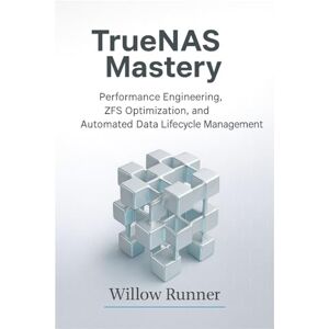 Runner, Willow TrueNAS Mastery: Performance Engineering, ZFS Optimization, and Automated Data Lifecycle Management: Optimizing Throughput, Latency, Caching, ... to ... to Modern Enterprise Storage Engineering) Runner, Willow TrueNAS Mastery: Performance Engineering, ZFS Optimization, and Automated Data Lifecycle Management: Optimizing Throughput, Latency, Caching, ... to ... to Modern Enterprise Storage Engineering)