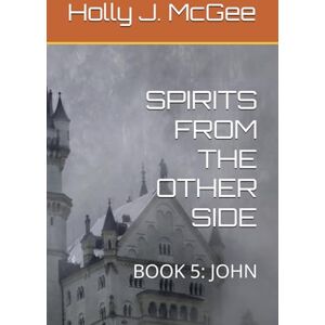 McGee, Holly J. SPIRITS FROM THE OTHER SIDE: BOOK 5: JOHN McGee, Holly J. SPIRITS FROM THE OTHER SIDE: BOOK 5: JOHN
