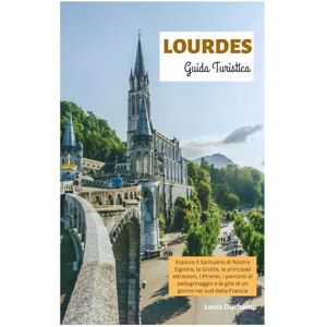 Duchamp, Louis Lourdes Guida Turistica: Esplora il Santuario di Nostra Signora, la Grotta, le principali attrazioni, i Pirenei, i percorsi di pellegrinaggio e le gite di un giorno nel sud della Francia Duchamp, Louis Lourdes Guida Turistica: Esplora il Santuario di Nostra Signora, la Grotta, le principali attrazioni, i Pirenei, i percorsi di pellegrinaggio e le gite di un giorno nel sud della Francia
