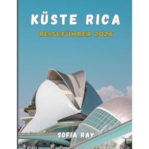 RAY, SOFIA KÜSTE RICA REISEFÜHRER 2026: Das ultimative Handbuch zu Stränden, Regenwäldern, Vulkanen, Wildtieren und lokalen Abenteuern RAY, SOFIA KÜSTE RICA REISEFÜHRER 2026: Das ultimative Handbuch zu Stränden, Regenwäldern, Vulkanen, Wildtieren und lokalen Abenteuern