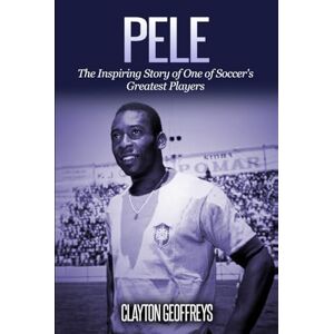 Geoffreys, Clayton Pele: The Inspiring Story of One of Soccer's Greatest Players (Soccer Biography Books) Geoffreys, Clayton Pele: The Inspiring Story of One of Soccer's Greatest Players (Soccer Biography Books)