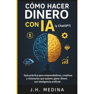 MEDINA, JAN H Cómo Hacer Dinero con IA (y ChatGPT): Guía Práctica para Emprendedores del Futuro MEDINA, JAN H Cómo Hacer Dinero con IA (y ChatGPT): Guía Práctica para Emprendedores del Futuro