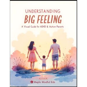 Mindful Kids, Maple Understanding Big Feelings: A Visual Guide for ADHD & Autism Parents: How to Support Your Neurodivergent Child Through Meltdowns, Anxiety, and ... Your Neurodivergent Child Series) Mindful Kids, Maple Understanding Big Feelings: A Visual Guide for ADHD & Autism Parents: How to Support Your Neurodivergent Child Through Meltdowns, Anxiety, and ... Your Neurodivergent Child Series)