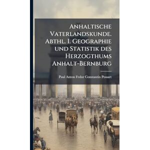 Possart, Paul Anton Fedor Constantin Anhaltische Vaterlandskunde. Abthl. I. Geographie und Statistik des Herzogthums Anhalt-Bernburg Possart, Paul Anton Fedor Constantin Anhaltische Vaterlandskunde. Abthl. I. Geographie und Statistik des Herzogthums Anhalt-Bernburg
