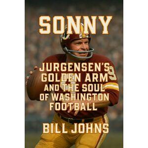 Johns, Bill Sonny: Jurgensen’s Golden Arm and the Soul of Washington Football (Legends of the Lineup: Icons in American Sport) Johns, Bill Sonny: Jurgensen’s Golden Arm and the Soul of Washington Football (Legends of the Lineup: Icons in American Sport)