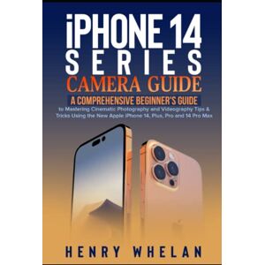 Whelan, Henry iPhone 14 Series Camera Guide: A Comprehensive Beginner's Guide to Mastering Cinematic Photography and Videography Tips & Tricks Using the New Apple iPhone 14, Plus, Pro and 14 Pro Max Whelan, Henry iPhone 14 Series Camera Guide: A Comprehensive Beginner's Guide to Mastering Cinematic Photography and Videography Tips & Tricks Using the New Apple iPhone 14, Plus, Pro and 14 Pro Max
