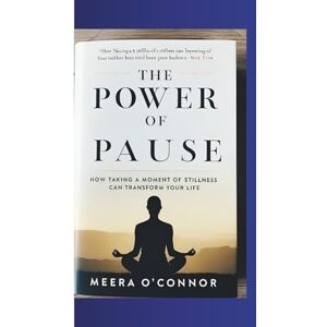 O'Connor, Meera THE POWER OF PAUSE: HOW TAKING A MOMENT OF STILLNESS CAN TRANSFORM YOUR LIFE O'Connor, Meera THE POWER OF PAUSE: HOW TAKING A MOMENT OF STILLNESS CAN TRANSFORM YOUR LIFE