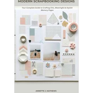 MATHEWS, ANNETTE J. MODERN SCRAPBOOKING DESIGNS: Your Complete Guide to Crafting Chic, Meaningful & Stylish Memory Pages MATHEWS, ANNETTE J. MODERN SCRAPBOOKING DESIGNS: Your Complete Guide to Crafting Chic, Meaningful & Stylish Memory Pages