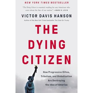 Hanson, Victor D The Dying Citizen: How Progressive Elites, Tribalism, and Globalization Are Destroying the Idea of America Hanson, Victor D The Dying Citizen: How Progressive Elites, Tribalism, and Globalization Are Destroying the Idea of America