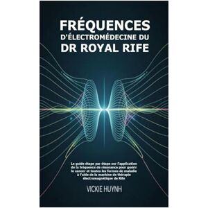 Huynh, Vickie Fréquences d'électromédecine du Dr Royal Rife: Le guide étape par étape sur l'application de la fréquence de résonance pour guérir le cancer et toutes ... machine de thérapie électromagnétique de Rife Huynh, Vickie Fréquences d'électromédecine du Dr Royal Rife: Le guide étape par étape sur l'application de la fréquence de résonance pour guérir le cancer et toutes ... machine de thérapie électromagnétique de Rife